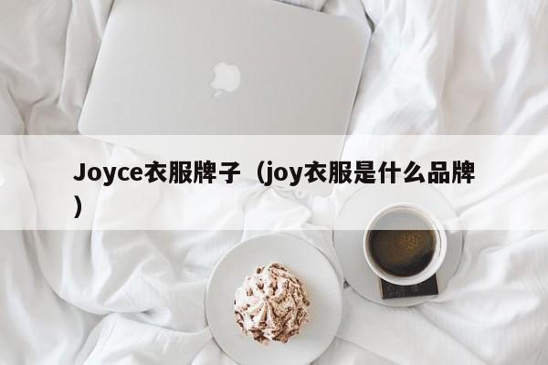 Joyce衣服牌子（joy衣服是什么品牌）-第1张图片-品牌加盟网-品牌加盟,加盟品牌